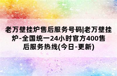 老万壁挂炉售后服务号码|老万壁挂炉-全国统一24小时官方400售后服务热线(今日-更新)